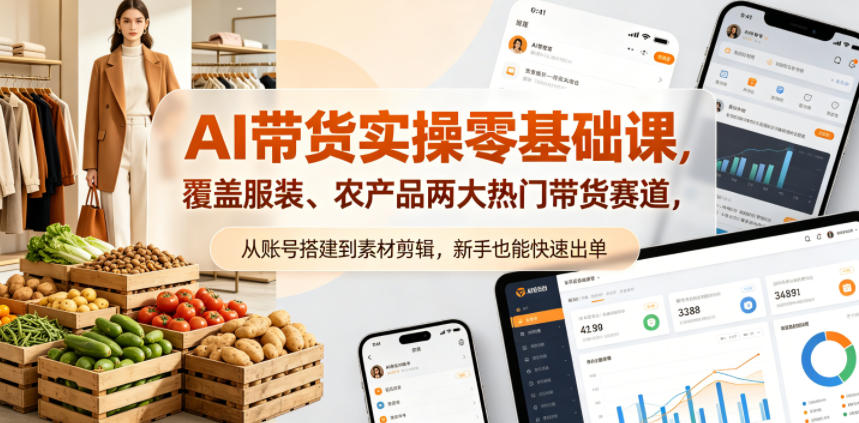 AI带货实操零基础课，覆盖服装、农产品两大热门带货赛道，从账号搭建到素材剪辑，新手也能快速出单-瀚洪创业网