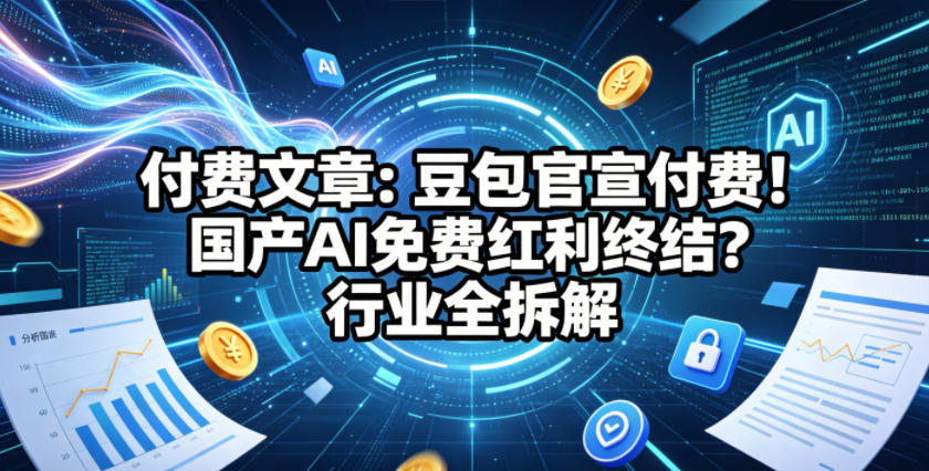 付费文章：豆包官宣付费！国产AI免费红利终结？行业全拆解-瀚洪创业网
