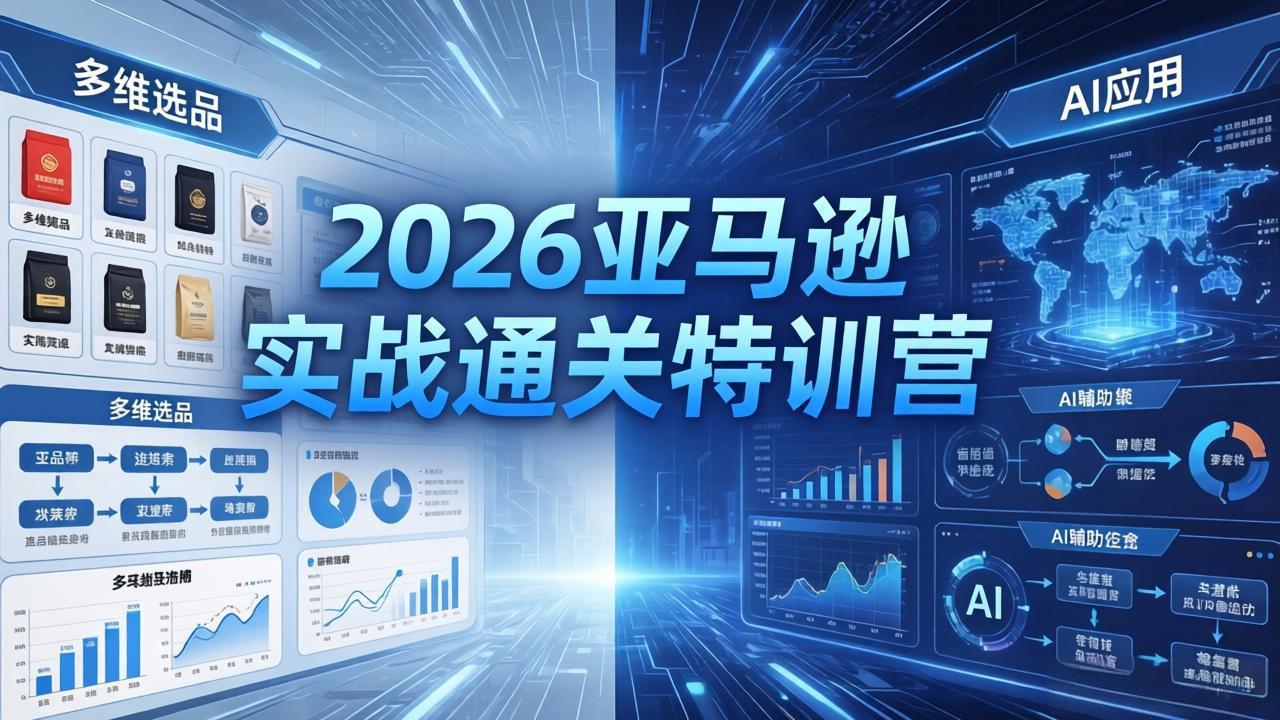 2026亚马逊实战通关特训营-5月8更新，多维选品+渐进式打法+AI应用，从0到1打造盈利店铺-瀚洪创业网
