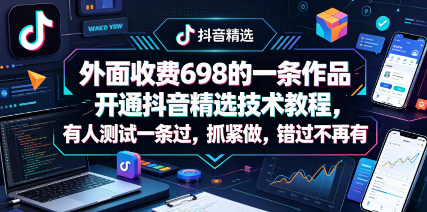 外面收费698的一条作品开通抖音精选技术教程，有人测试一条过，抓紧做，错过不再有-瀚洪创业网