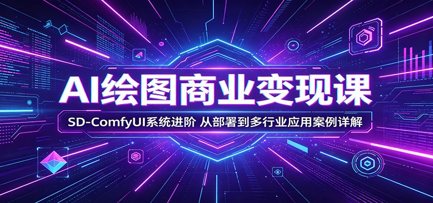 AI绘图商业变现课：SD-ComfyUI系统进阶，从部署到多行业应用案例详解-瀚洪创业网