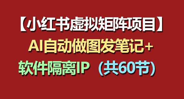 小红书虚拟矩阵项目：软件隔离IP+AI自动做图发笔记(共60节)-瀚洪创业网