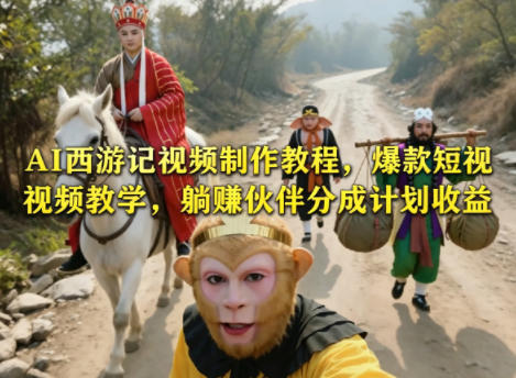 AI西游记视频制作教程，爆款短视频教学，躺賺伙伴分成计划收益-瀚洪创业网