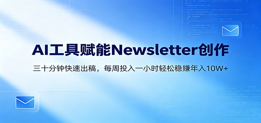 AI赋能Newsletter变现课：30分钟出内容，每周1小时年入10W+-瀚洪创业网