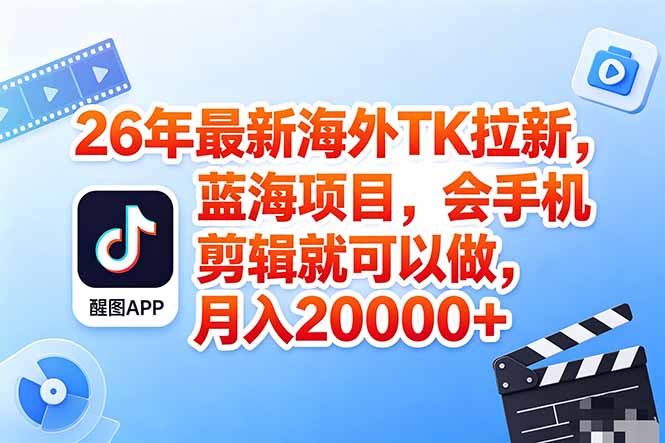 海外TK剪映拉新风口，蓝海轻创业，会手机剪辑实操稳赚月入2w+(保姆级课程-瀚洪创业网