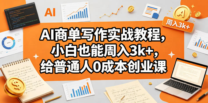 AI商单写作实战教程，小白也能周入3k+，给普通人0成本创业课-瀚洪创业网