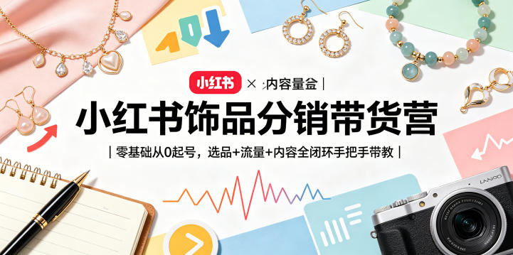 小红书饰品分销带货营｜零基础从0起号，选品+流量+内容全闭环手把手带教-瀚洪创业网