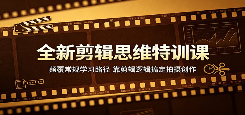 全新剪辑思维特训课：颠覆常规学习路径，靠剪辑逻辑搞定拍摄创作-瀚洪创业网