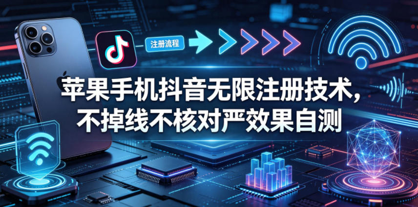 苹果手机抖音无限注册技术，不掉线不核对丨效果自测-瀚洪创业网