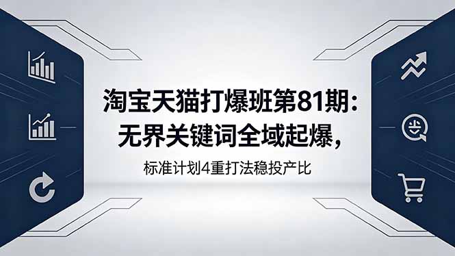 淘宝天猫打爆班第81期：无界关键词全域起爆，标准计划4重打法稳投产比-瀚洪创业网