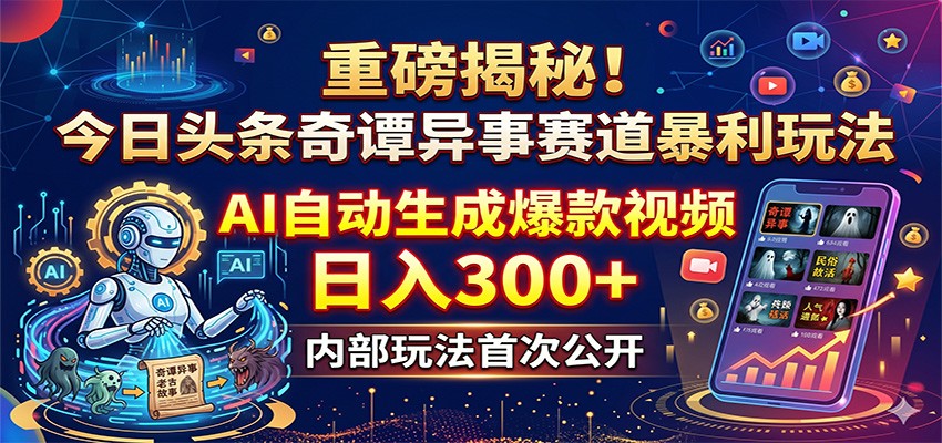 重磅揭秘！今日头条奇谭异事赛道暴利玩法：AI自动生成爆款视频，日入300+-瀚洪创业网