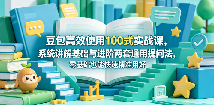 豆包高效使用100式实战课，系统讲解基础与进阶两套通用提问法，零基础也能快速精准用好豆包-瀚洪创业网
