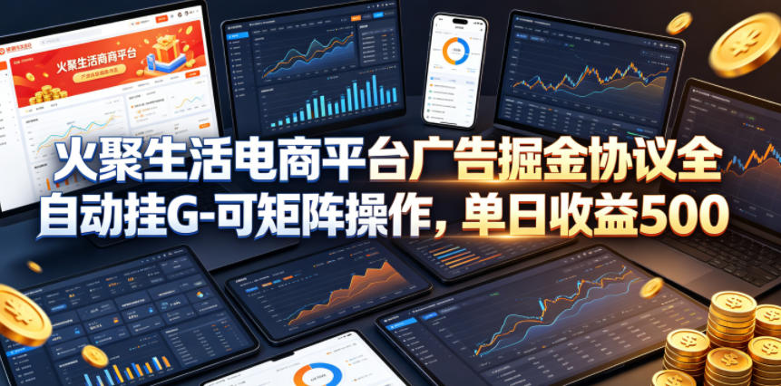 火聚生活电商平台广告掘金协议全自动挂G-可矩阵操作，单日收益5张+【揭秘】-瀚洪创业网