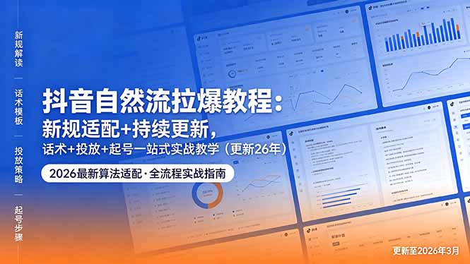 抖音自然流拉爆教程：新规适配+持续更新，话术+投放+起号一站式实战教学(更新26年5月11-瀚洪创业网