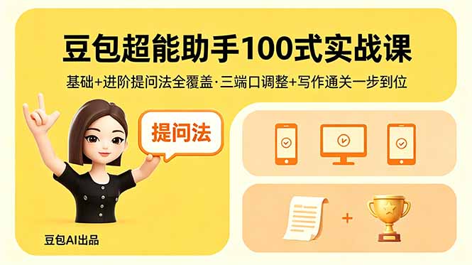 豆包超能助手100式实战课，基础+进阶提问法全覆盖，三端口调整+写作通关一步到位-瀚洪创业网