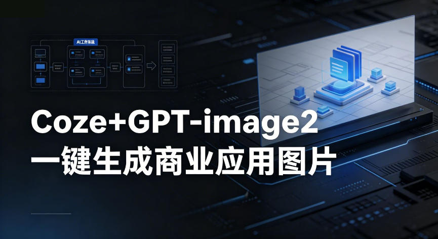 【Coze工作流搭建实操教程】coze+GPT-image2一键生成商业应用图片，全流程保姆级教学-瀚洪创业网