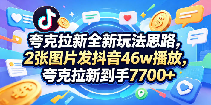 夸克拉新全新玩法思路，2张图片发抖音46w播放，夸克拉新到手7700+，3385字完整教程附上【付费文章】-瀚洪创业网