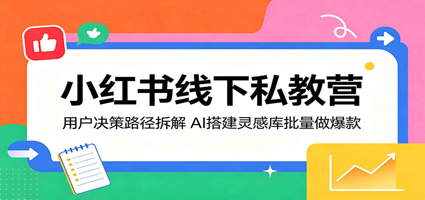 小红书线下私教营：用户决策路径拆解，AI搭建灵感库批量做爆款-瀚洪创业网