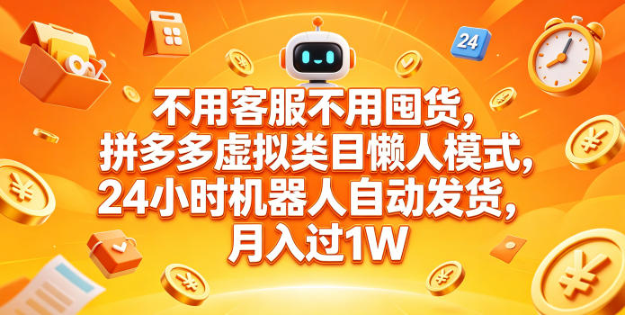 不用客服不用囤货，拼多多虚拟类目懒人模式，24小时机器人自动发货，月入过1W【揭秘】-瀚洪创业网