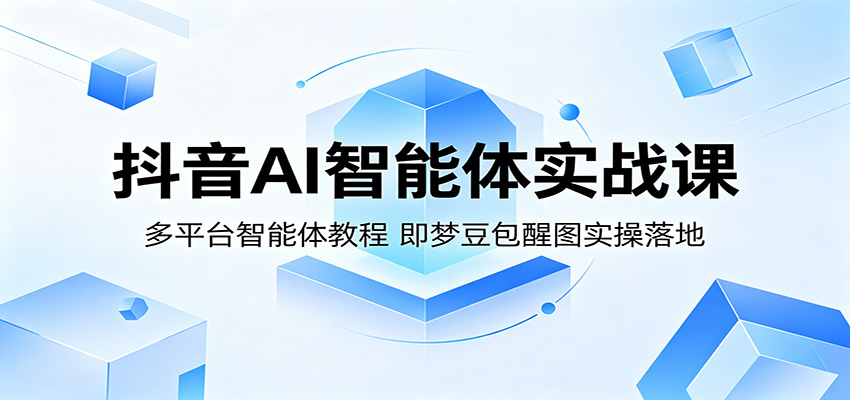 抖音AI智能体实战课：多平台智能体教程，即梦豆包醒图实操落地-瀚洪创业网