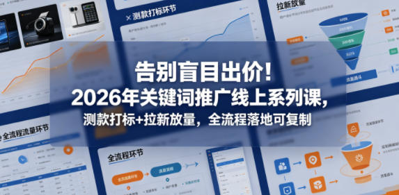告别盲目出价！2026年关键词推广线上系列课，测款打标+拉新放量，全流程落地可复制-瀚洪创业网