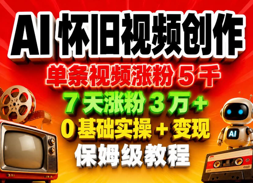 AI怀旧视频创作，单条视频涨粉5千，7天涨粉3W+，0基础实操+变现保姆级教程-瀚洪创业网
