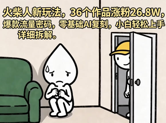 火柴人新玩法，36个作品涨粉26.8W，爆款流量密码，零基础AI复刻，小白轻松上手，详细拆解-瀚洪创业网