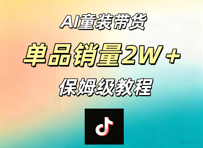 AI童装带货赛道，一部手机就可以操作，单品销量2w+【手把手教程】-瀚洪创业网