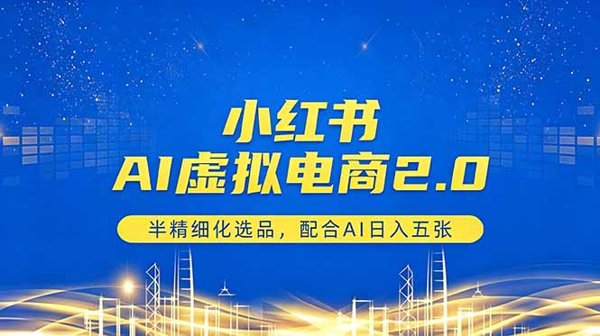 小红书AI虚拟电商2.0，半精细化选品，配合AI日入五张-瀚洪创业网