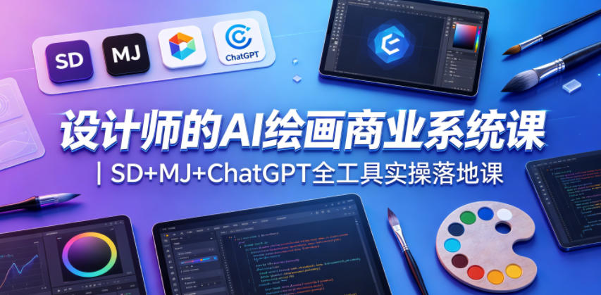 设计师的AI绘画商业系统课｜SD+MJ+ChatGPT全工具实操落地课-瀚洪创业网