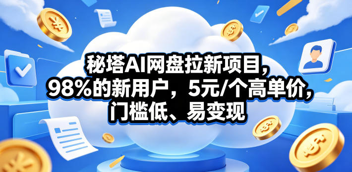 秘塔AI网盘拉新项目，98％的新用户，5元/个高单价，门槛低、易变现-瀚洪创业网