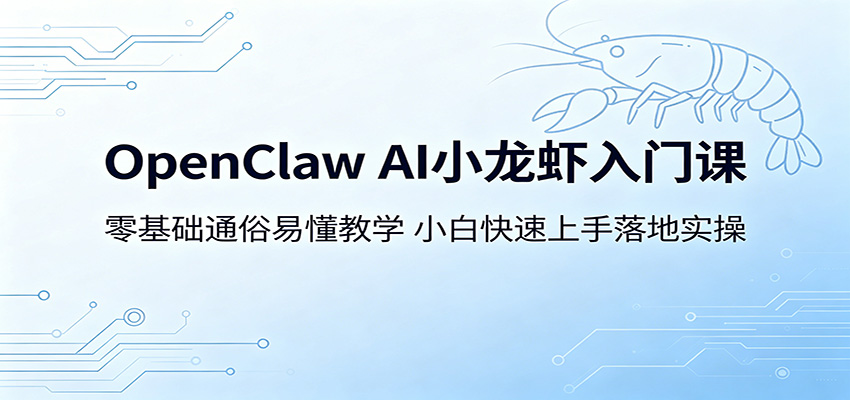 OpenClaw AI小龙虾入门课：零基础通俗易懂教学，小白快速上手落地实操-瀚洪创业网