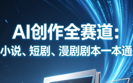 AI创作全赛道：小说、短剧、漫剧剧本一本通(更新5月)-瀚洪创业网