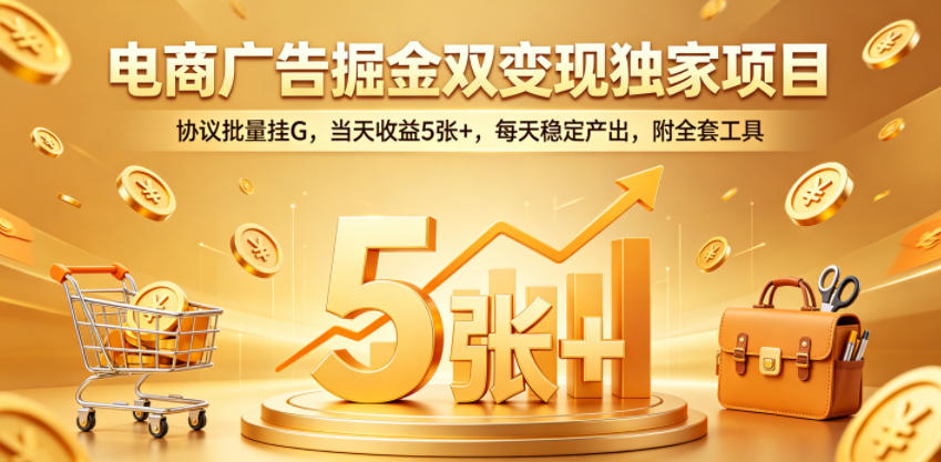电商广告掘金双变现独家项目，协议批量挂G，当天收益5张+，每天稳定产出，附全套工具【揭秘】-瀚洪创业网