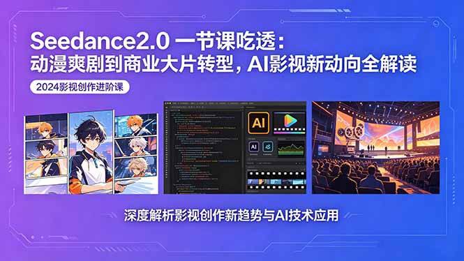 Seedance2.0一节课吃透：动漫爽剧到商业大片转型，AI影视新动向全解读-瀚洪创业网