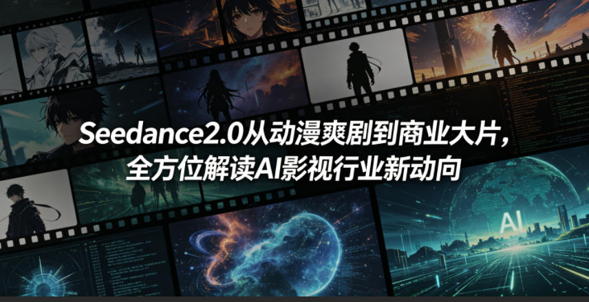 Seedance2.0从动漫爽剧到商业大片，全方位解读AI影视行业新动向-瀚洪创业网