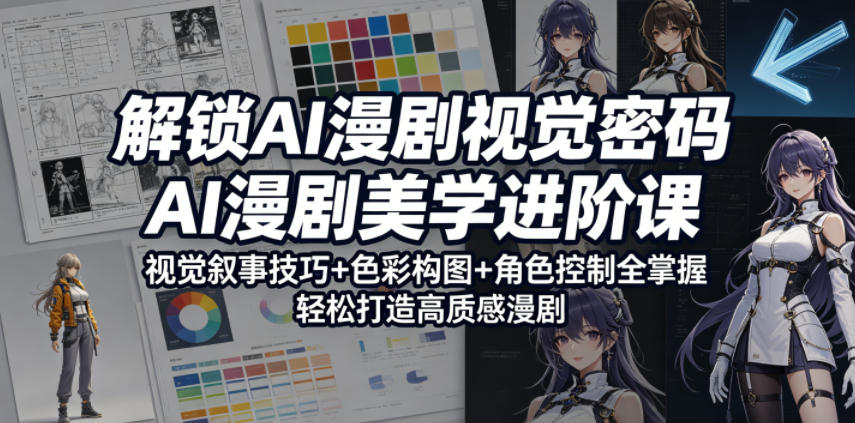解锁AI漫剧视觉密码，AI漫剧美学进阶课，视觉叙事技巧+色彩构图+角色控制全掌握，轻松打造高质感漫剧-瀚洪创业网