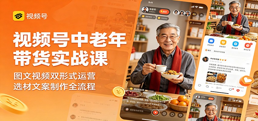视频号中老年带货实战课：图文视频双形式运营，选材文案制作全流程-瀚洪创业网