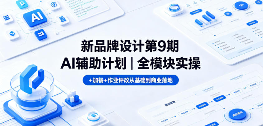新品牌设计第9期AI辅助计划｜全模块实操+加餐+作业评改从基础到商业落地-瀚洪创业网