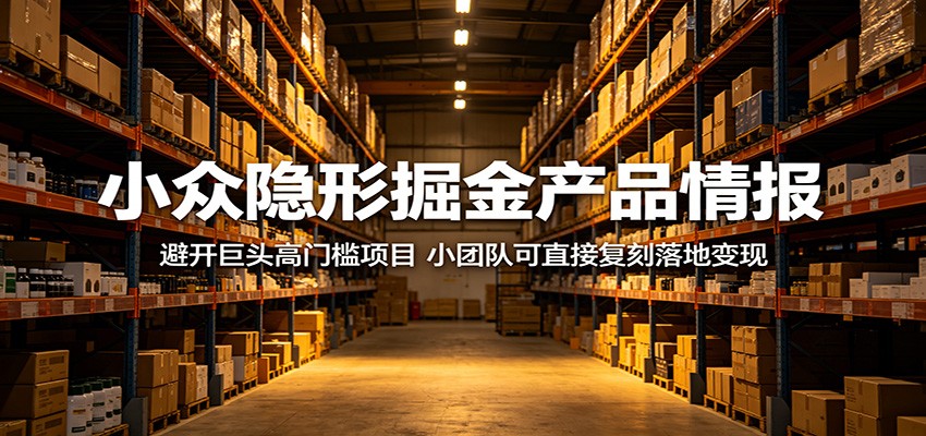 小众隐形掘金产品情报：避开巨头高门槛项目，小团队可直接复刻落地变现-瀚洪创业网