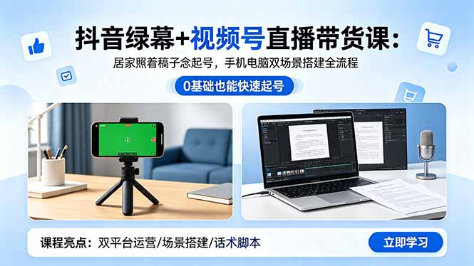 抖音绿幕+视频号直播带货课：居家照着稿子念起号，手机电脑双场景搭建全流程-瀚洪创业网
