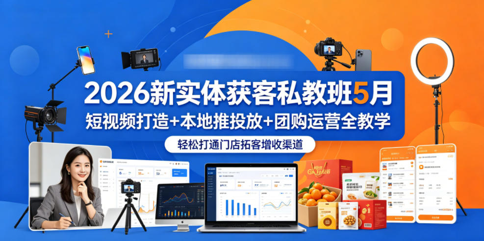 2026新实体获客私教班5月，短视频打造+本地推投放+团购运营全教学，轻松打通门店拓客增收渠道-瀚洪创业网