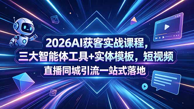 2026AI获客实战课程，三大智能体工具+实体模板，短视频直播同城引流一站式落地-瀚洪创业网