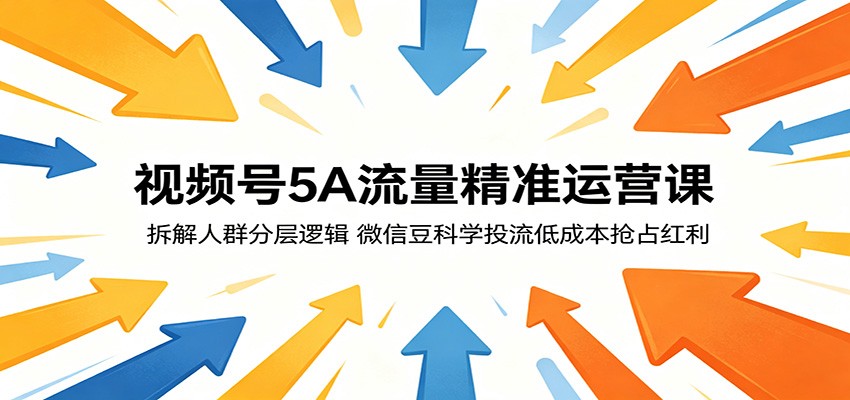 视频号5A流量精准运营课：拆解人群分层逻辑，微信豆科学投流低成本抢占红利-瀚洪创业网