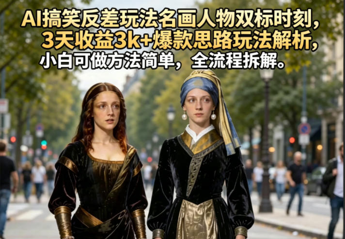 AI搞笑反差玩法名画人物双标时刻，3天收益3k+爆款思路玩法解析，小白可做方法简单，全流程拆解-瀚洪创业网