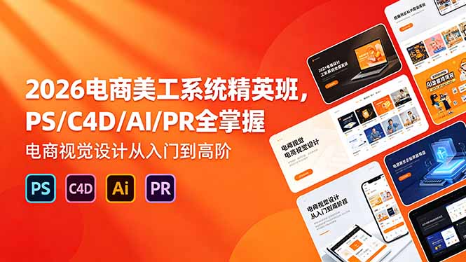 2026电商美工系统精英班，PS/C4D/AI/PR全掌握，电商视觉设计从入门到高阶-瀚洪创业网