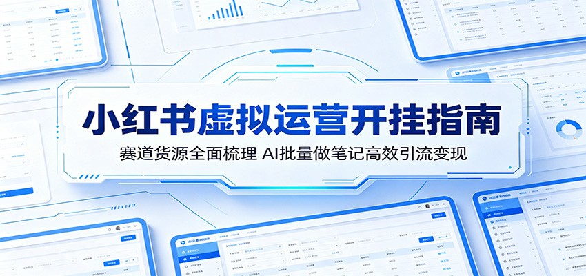 小红书虚拟运营开挂指南：赛道货源全面梳理，AI批量做笔记高效引流变现-瀚洪创业网