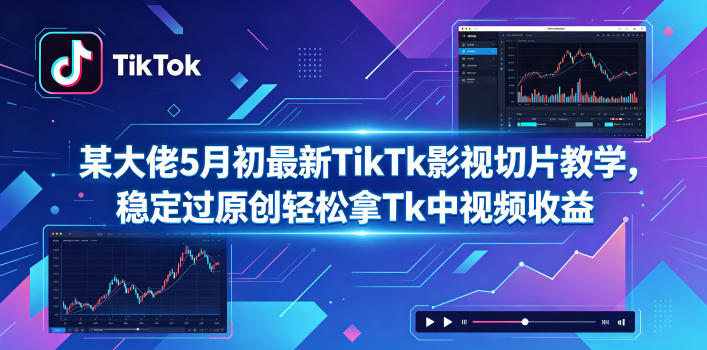 某大佬5月初最新TikTk影视切片教学，稳定过原创轻松拿Tk中视频收益-瀚洪创业网
