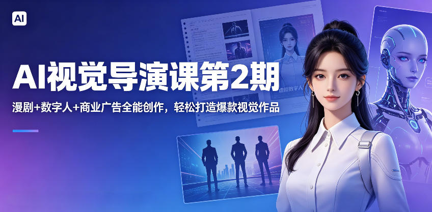 AI视觉导演课第2期，漫剧+数字人+商业广告全能创作，轻松打造爆款视觉作品-瀚洪创业网