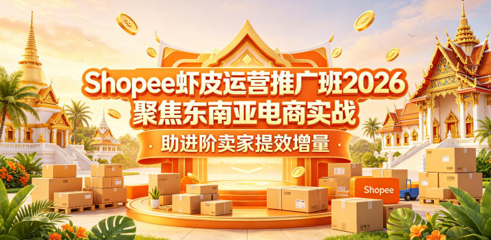 Shopee虾皮运营推广班2026，聚焦东南亚电商实战，助进阶卖家提效增量-瀚洪创业网